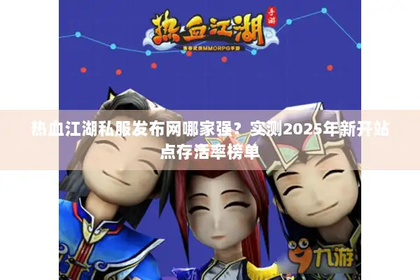 热血江湖私服发布网哪家强?实测2025年新开站点存活率榜单 热血江湖私服发布网哪家强?实测2025年新开站点存活率榜单