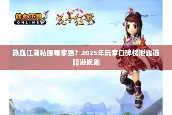 热血江湖私服哪家强？2025年玩家口碑榜泄露选服潜规则