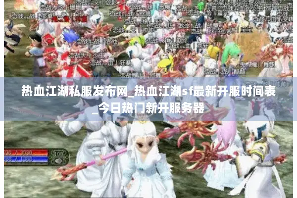 热血江湖私服发布网_热血江湖sf最新开服时间表_今日热门新开服务器 热血江湖私服发布网_热血江湖sf最新开服时间表_今日热门新开服务器