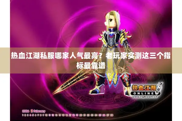 热血江湖私服哪家人气最高？老玩家实测这三个指标最靠谱