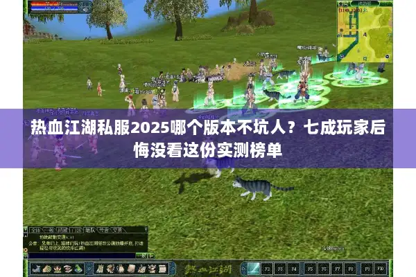热血江湖私服2025哪个版本不坑人？七成玩家后悔没看这份实测榜单