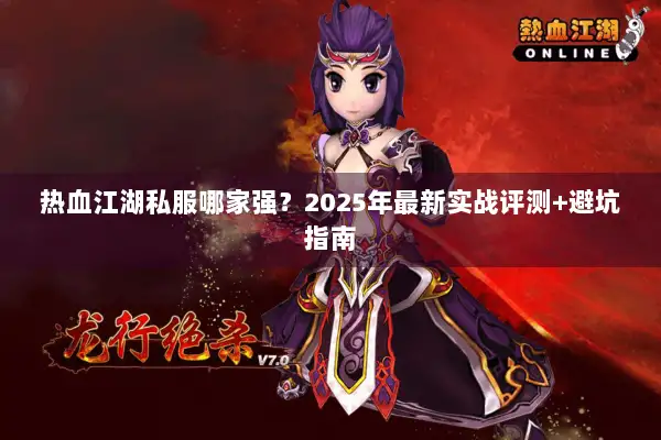 热血江湖私服哪家强?2025年最新实战评测+避坑指南 热血江湖私服哪家强?2025年最新实战评测+避坑指南