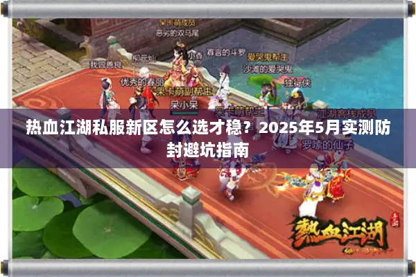 热血江湖私服新区怎么选才稳？2025年5月实测防封避坑指南