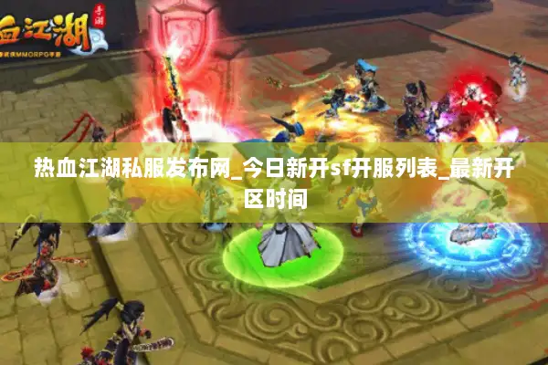 热血江湖私服发布网_今日新开sf开服列表_最新开区时间