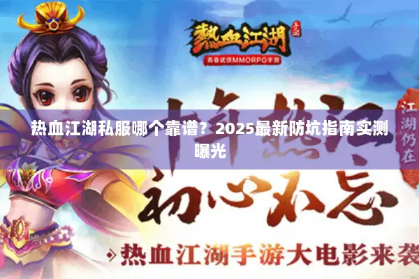 热血江湖私服哪个靠谱？2025最新防坑指南实测曝光