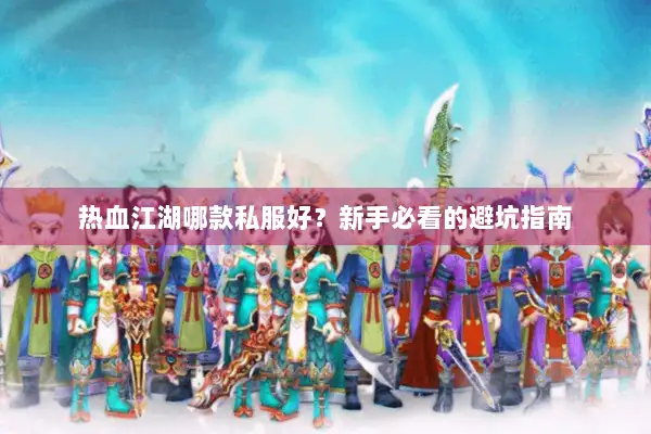 热血江湖哪款私服好？新手必看的避坑指南