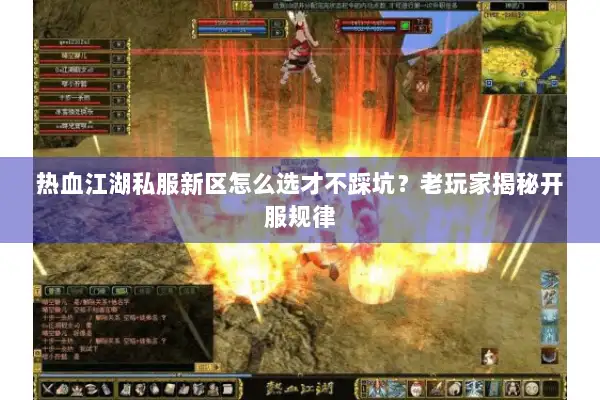 热血江湖私服新区怎么选才不踩坑？老玩家揭秘开服规律