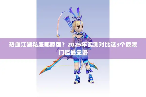 热血江湖私服哪家强？2025年实测对比这3个隐藏门槛最靠谱