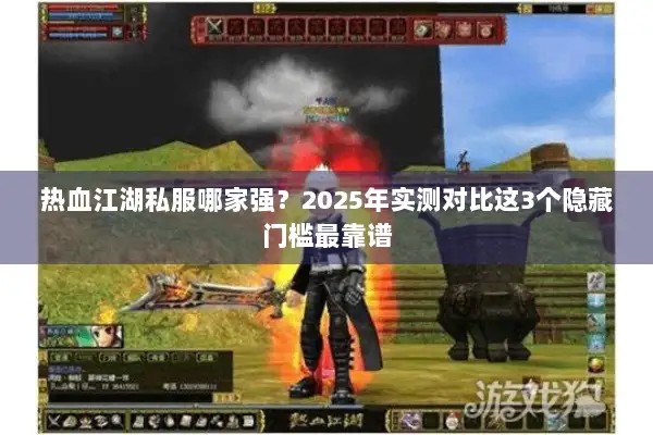 热血江湖私服哪家强？2025年实测对比这3个隐藏门槛最靠谱