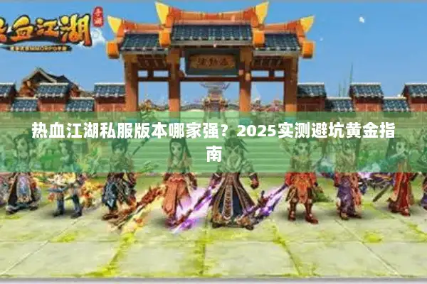 热血江湖私服版本哪家强？2025实测避坑黄金指南