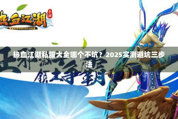 热血江湖私服大全哪个不坑？2025实测避坑三步法