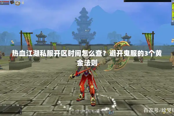 热血江湖私服开区时间怎么查？避开鬼服的3个黄金法则