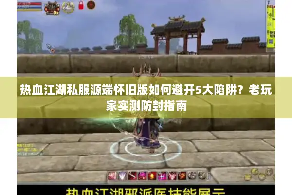 热血江湖私服源端怀旧版如何避开5大陷阱？老玩家实测防封指南