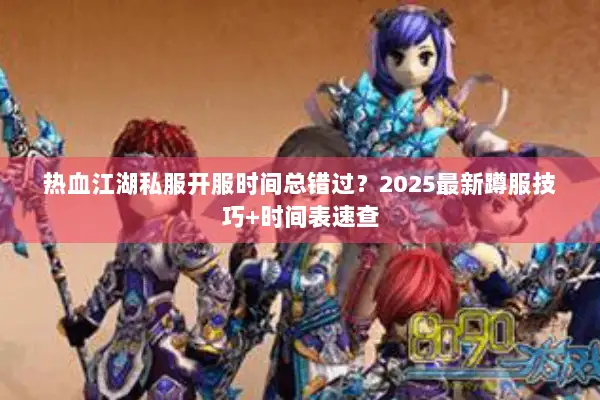 热血江湖私服开服时间总错过？2025最新蹲服技巧+时间表速查