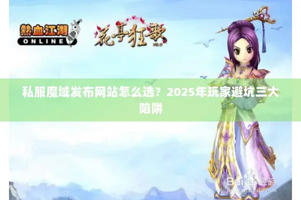 私服魔域发布网站怎么选？2025年玩家避坑三大陷阱