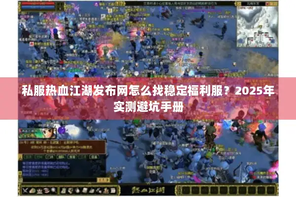私服热血江湖发布网怎么找稳定福利服？2025年实测避坑手册