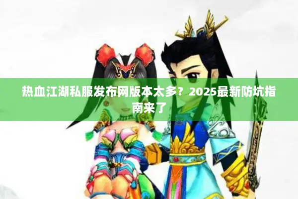 热血江湖私服发布网版本太多？2025最新防坑指南来了