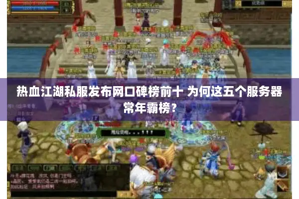热血江湖私服发布网口碑榜前十 为何这五个服务器常年霸榜？
