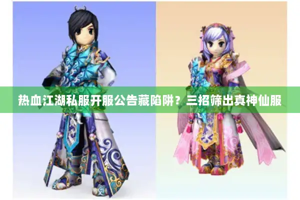 热血江湖私服开服公告藏陷阱?三招筛出真神仙服 热血江湖私服开服公告藏陷阱?三招筛出真神仙服