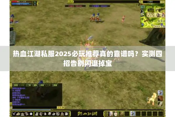 热血江湖私服2025必玩推荐真的靠谱吗？实测四招告别闪退掉宝