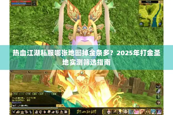 热血江湖私服哪张地图掉金条多？2025年打金圣地实测筛选指南