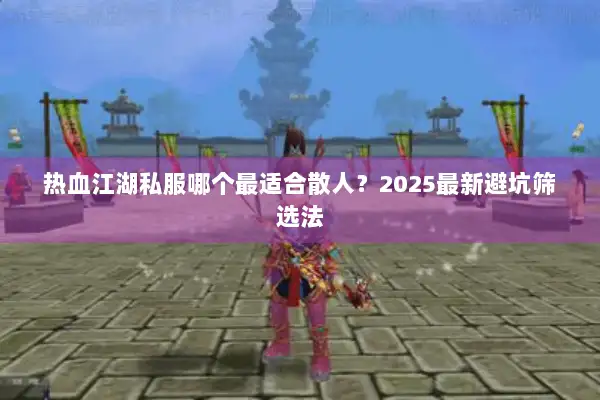 热血江湖私服哪个最适合散人？2025最新避坑筛选法