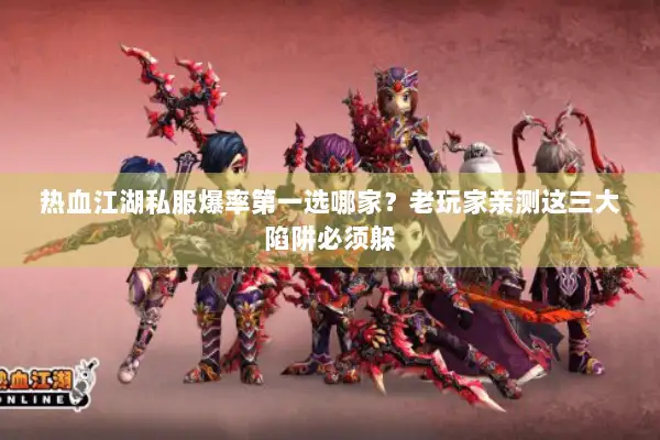 热血江湖私服爆率第一选哪家？老玩家亲测这三大陷阱必须躲