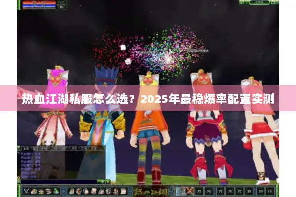 热血江湖私服怎么选？2025年最稳爆率配置实测