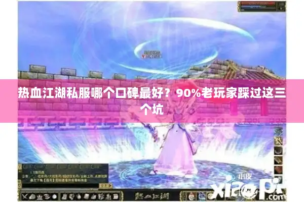 热血江湖私服哪个口碑最好？90%老玩家踩过这三个坑