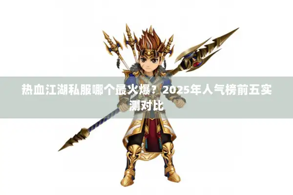 热血江湖私服哪个最火爆?2025年人气榜前五实测对比 热血江湖私服哪个最火爆?2025年人气榜前五实测对比