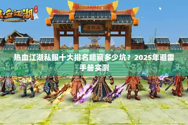 热血江湖私服十大排名暗藏多少坑?2025年避雷手册实测 热血江湖私服十大排名暗藏多少坑?2025年避雷手册实测