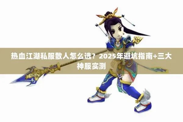 热血江湖私服散人怎么选？2025年避坑指南+三大神服实测