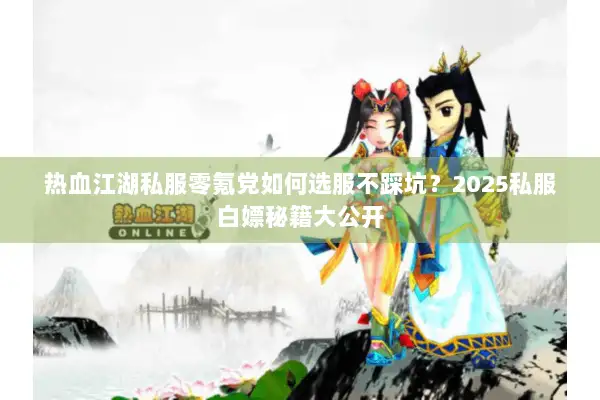 热血江湖私服零氪党如何选服不踩坑？2025私服白嫖秘籍大公开