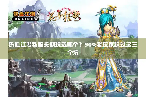 热血江湖私服长期玩选哪个？90%老玩家踩过这三个坑