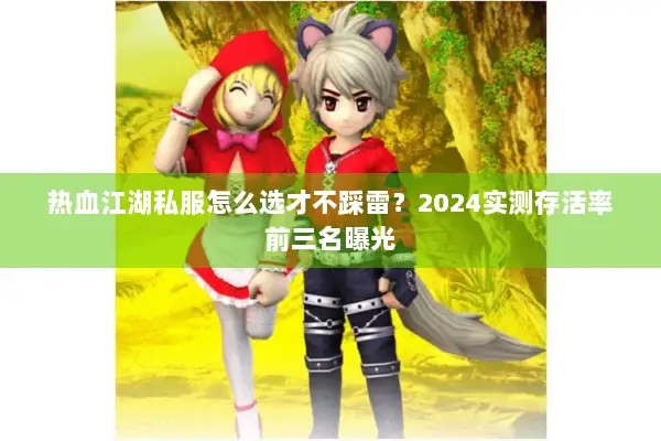 热血江湖私服怎么选才不踩雷？2024实测存活率前三名曝光