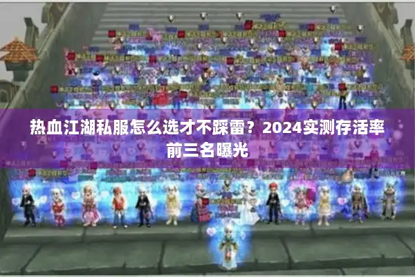 热血江湖私服怎么选才不踩雷？2024实测存活率前三名曝光