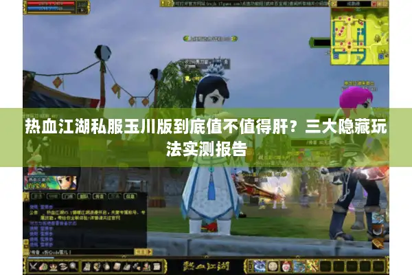 热血江湖私服玉川版到底值不值得肝？三大隐藏玩法实测报告