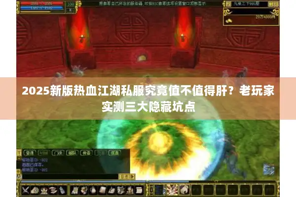 2025新版热血江湖私服究竟值不值得肝？老玩家实测三大隐藏坑点