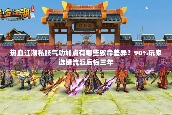 热血江湖私服气功加点有哪些致命差异？90%玩家选错流派后悔三年