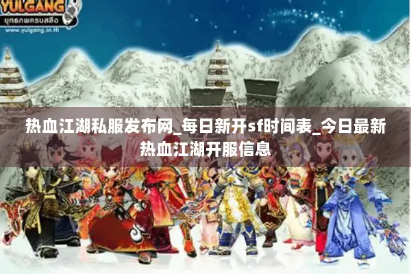 热血江湖私服发布网_每日新开sf时间表_今日最新热血江湖开服信息