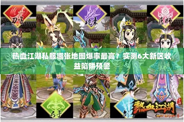 热血江湖私服哪张地图爆率最高？实测6大新区收益陷阱预警