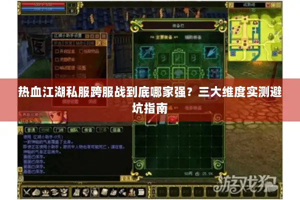 热血江湖私服跨服战到底哪家强？三大维度实测避坑指南