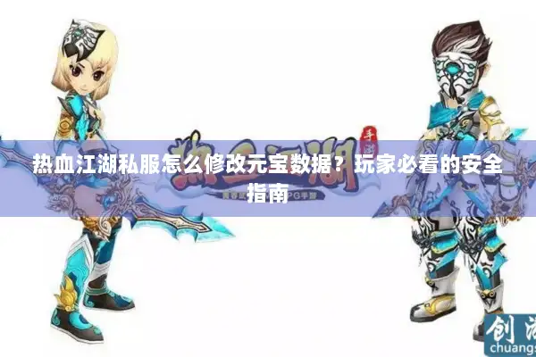 热血江湖私服怎么修改元宝数据?玩家必看的安全指南 热血江湖私服怎么修改元宝数据?玩家必看的安全指南
