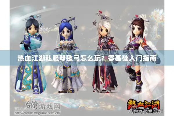 热血江湖私服琴歌弓怎么玩？零基础入门指南