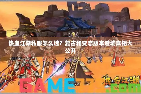 热血江湖私服怎么选？复古和变态版本避坑真相大公开
