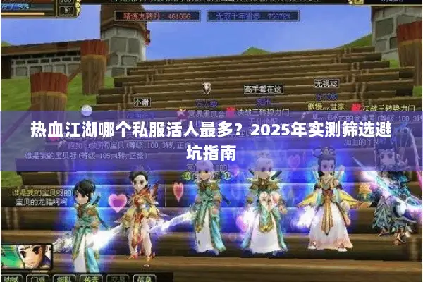 热血江湖哪个私服活人最多？2025年实测筛选避坑指南