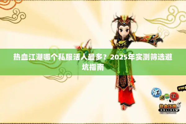 热血江湖哪个私服活人最多？2025年实测筛选避坑指南