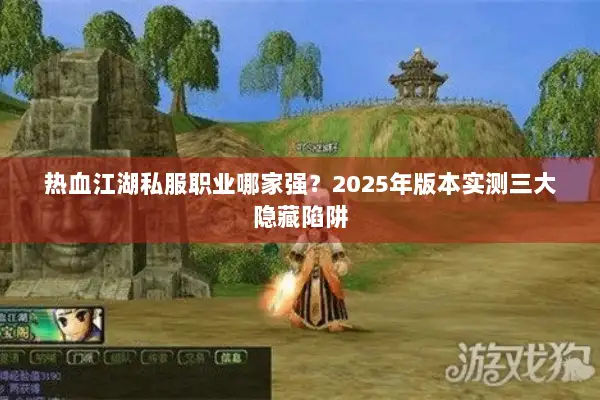 热血江湖私服职业哪家强？2025年版本实测三大隐藏陷阱