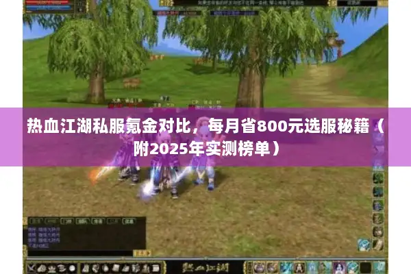 热血江湖私服氪金对比,每月省800元选服秘籍(附2025年实测榜单) 热血江湖私服氪金对比,每月省800元选服秘籍(附2025年实测榜单)