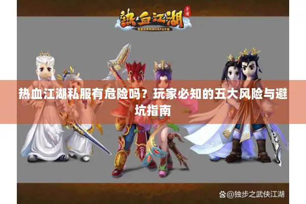 热血江湖私服有危险吗？玩家必知的五大风险与避坑指南